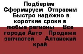 Подберём. Сформируем. Отправим. Быстро надёжно в короткие сроки в любые регионы. - Все города Авто » Продажа запчастей   . Алтайский край